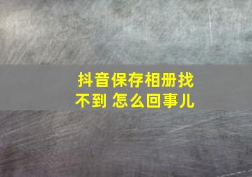 抖音保存相册找不到 怎么回事儿